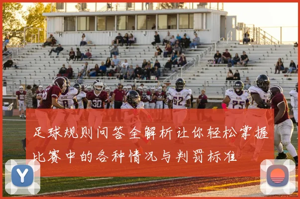 足球规则问答全解析让你轻松掌握比赛中的各种情况与判罚标准