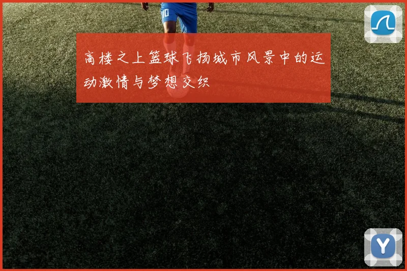 高楼之上篮球飞扬城市风景中的运动激情与梦想交织