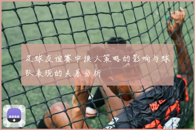 足球友谊赛中换人策略的影响与球队表现的关系分析