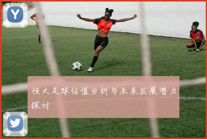 恒大足球估值分析与未来发展潜力探讨