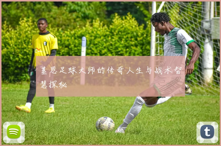 基恩足球大师的传奇人生与战术智慧探秘