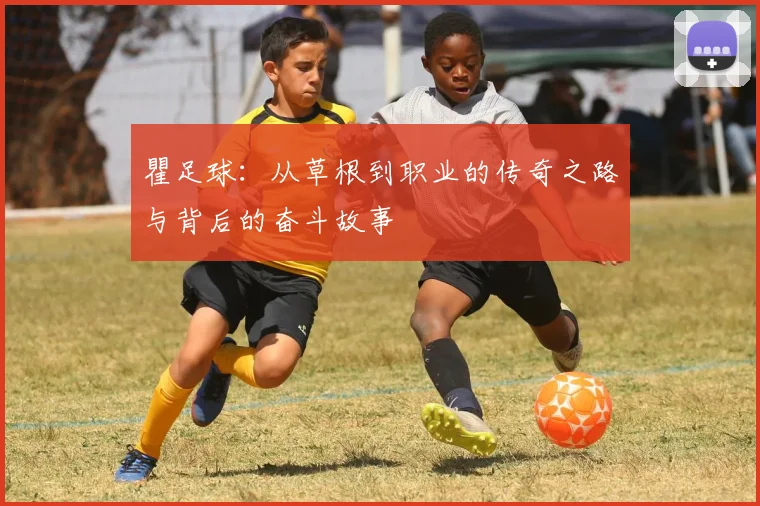 瞿足球：从草根到职业的传奇之路与背后的奋斗故事