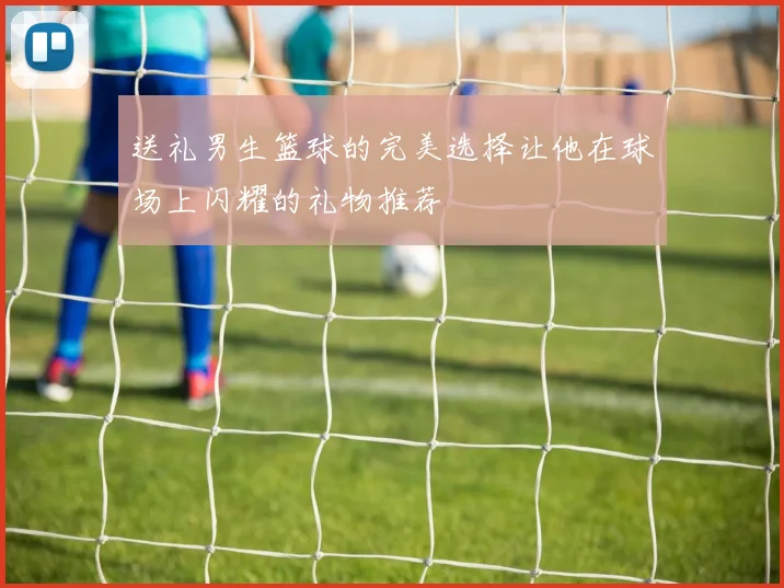 送礼男生篮球的完美选择让他在球场上闪耀的礼物推荐