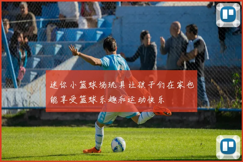 迷你小篮球场玩具让孩子们在家也能享受篮球乐趣和运动快乐