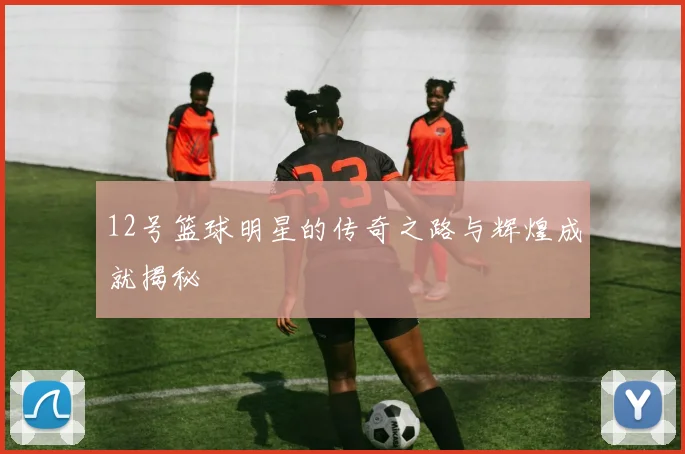 12号篮球明星的传奇之路与辉煌成就揭秘
