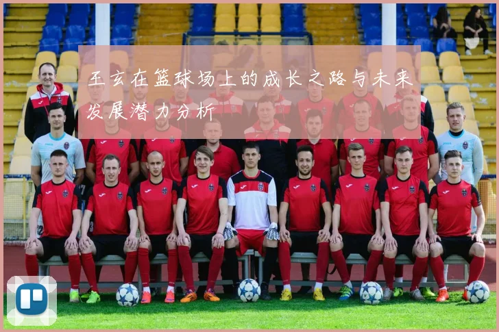 王玄在篮球场上的成长之路与未来发展潜力分析
